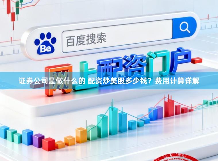 证券公司是做什么的 配资炒美股多少钱？费用计算详解