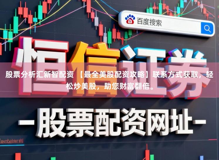 股票分析汇新智配资 【最全美股配资攻略】联系方式获取，轻松炒美股，助您财富翻倍。