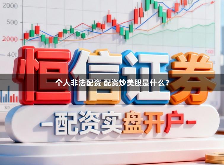 个人非法配资 配资炒美股是什么？