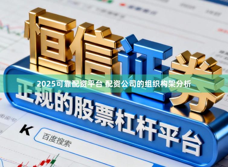 2025可靠配资平台 配资公司的组织构架分析