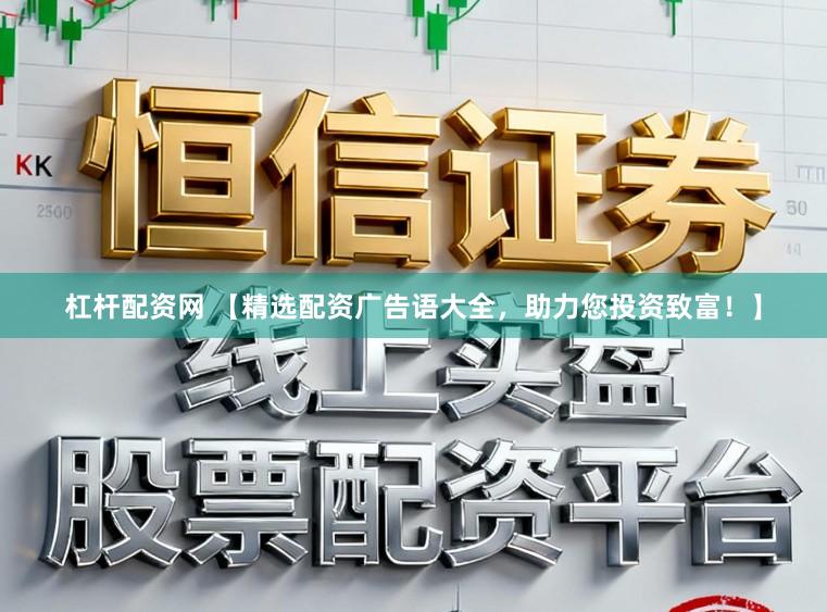 杠杆配资网 【精选配资广告语大全，助力您投资致富！】