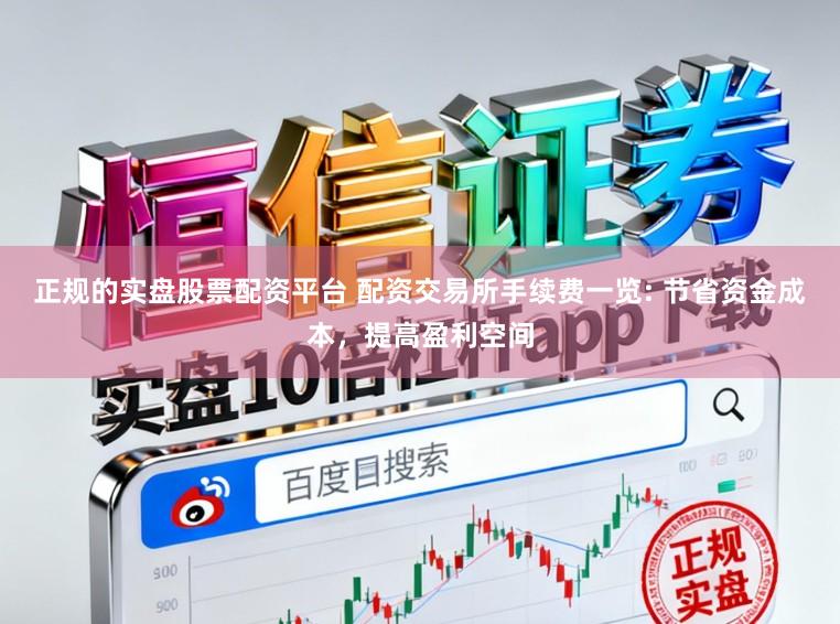 正规的实盘股票配资平台 配资交易所手续费一览: 节省资金成本，提高盈利空间