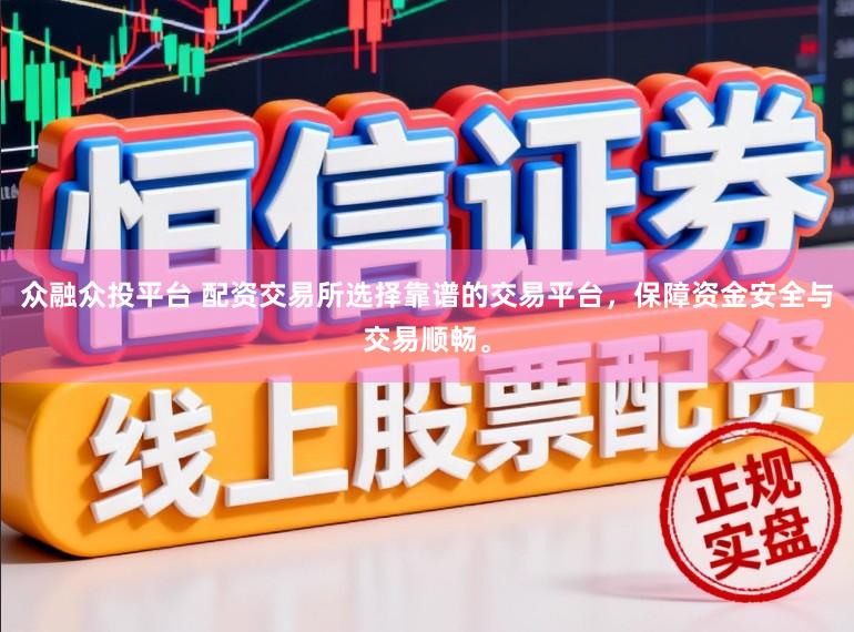 众融众投平台 配资交易所选择靠谱的交易平台，保障资金安全与交易顺畅。
