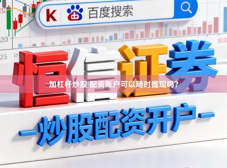 加杠杆炒股 配资账户可以随时提现吗？
