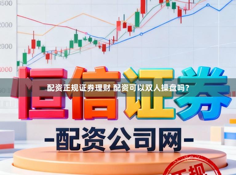 配资正规证券理财 配资可以双人操盘吗？