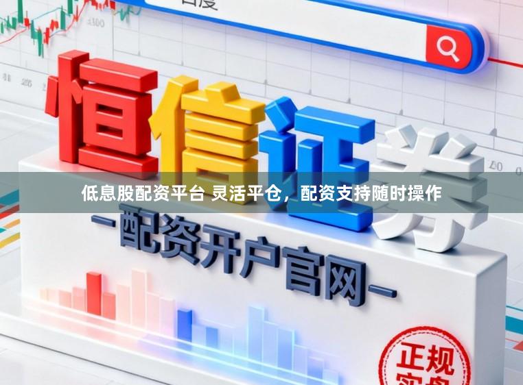 低息股配资平台 灵活平仓，配资支持随时操作