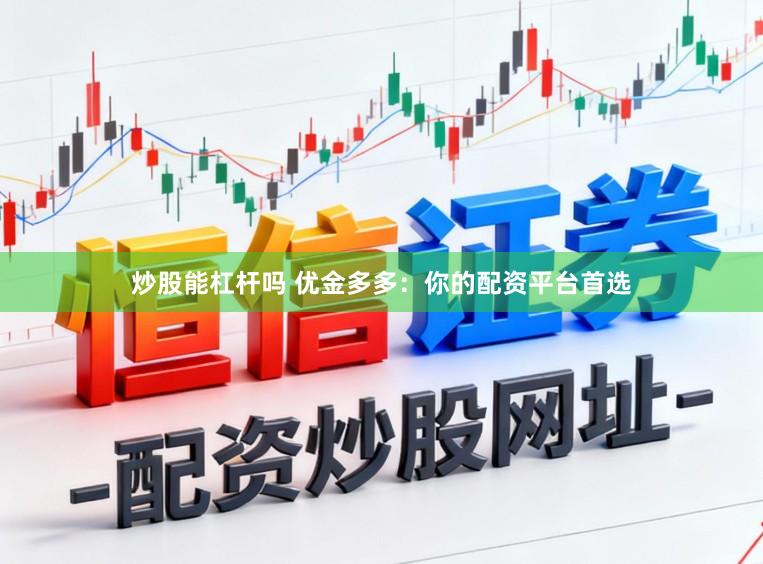 炒股能杠杆吗 优金多多：你的配资平台首选