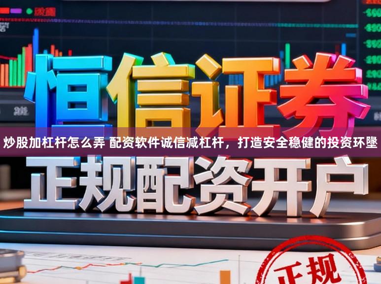 炒股加杠杆怎么弄 配资软件诚信减杠杆，打造安全稳健的投资环墬