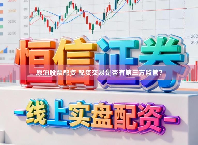 原油股票配资 配资交易是否有第三方监管？