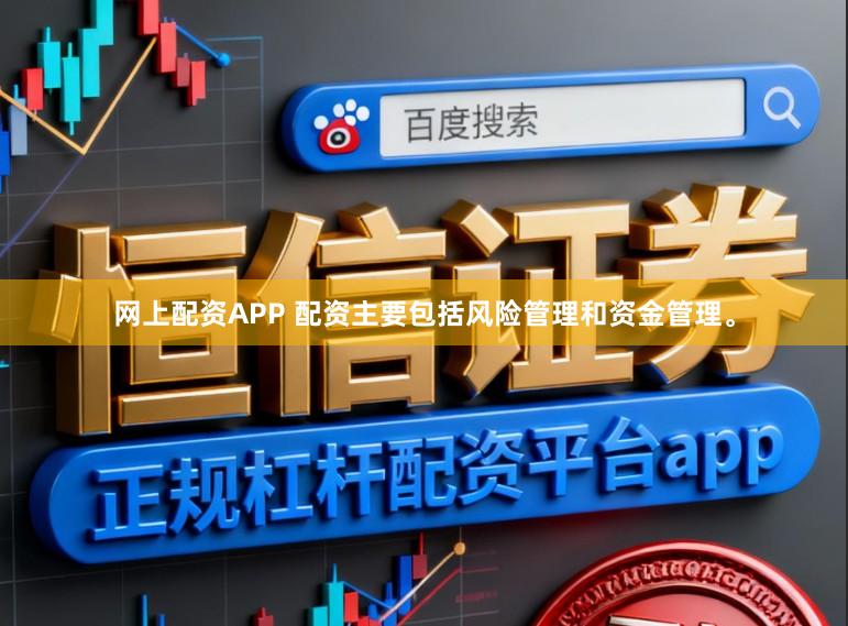 网上配资APP 配资主要包括风险管理和资金管理。