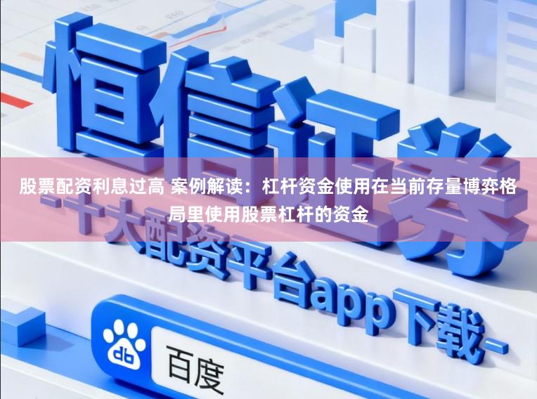 股票配资利息过高 案例解读：杠杆资金使用在当前存量博弈格局里使用股票杠杆的资金