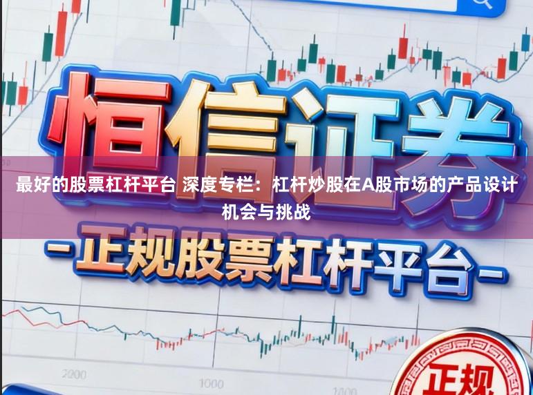 最好的股票杠杆平台 深度专栏：杠杆炒股在A股市场的产品设计机会与挑战