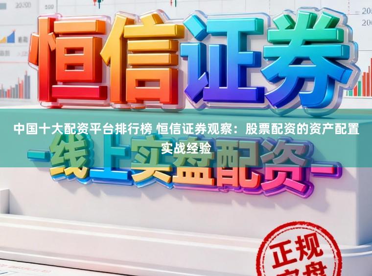 中国十大配资平台排行榜 恒信证券观察：股票配资的资产配置实战经验