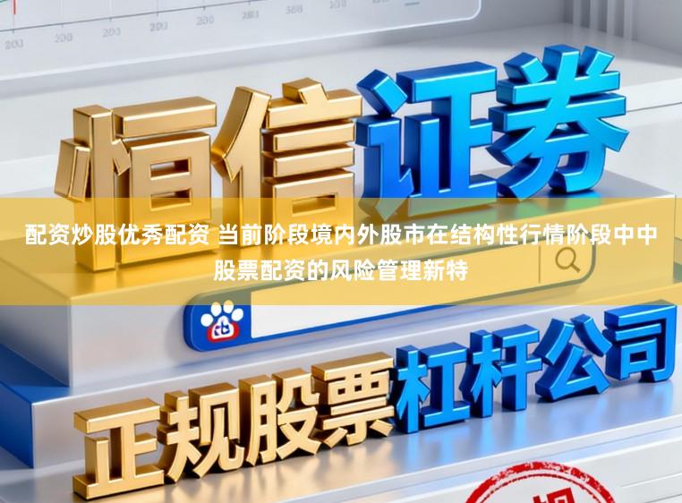 配资炒股优秀配资 当前阶段境内外股市在结构性行情阶段中中股票配资的风险管理新特