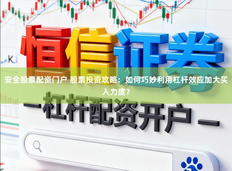 安全股票配资门户 股票投资攻略：如何巧妙利用杠杆效应加大买入力度？
