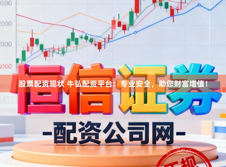 股票配资现状 牛弘配资平台：专业安全，助您财富增值！