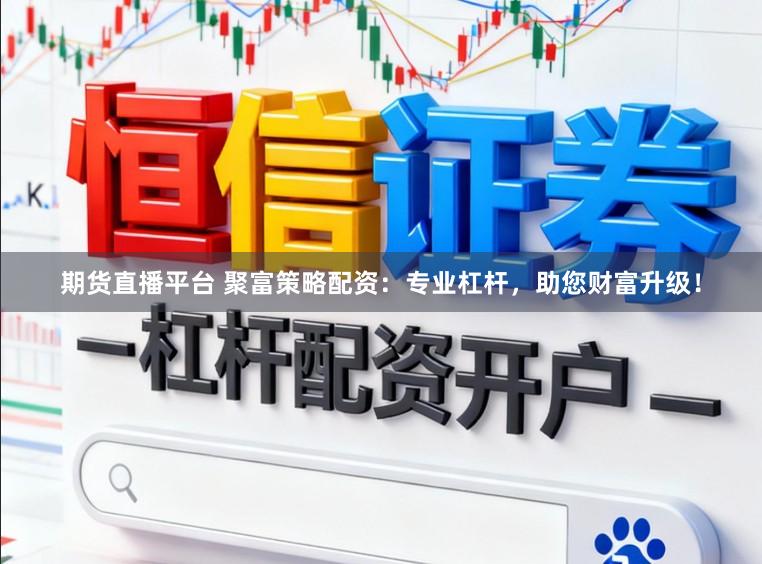 期货直播平台 聚富策略配资：专业杠杆，助您财富升级！